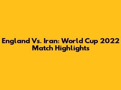 England Vs. Iran: World Cup 2022 Match Highlights