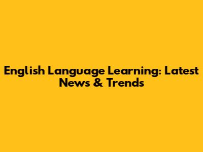 English Language Learning: Latest News & Trends