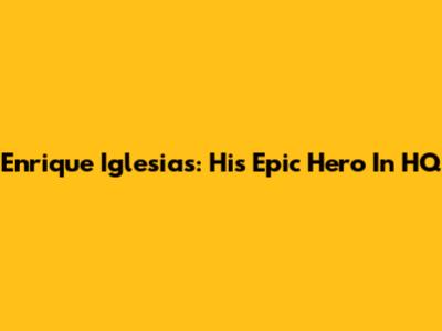 Enrique Iglesias: His Epic 'Hero' In HQ