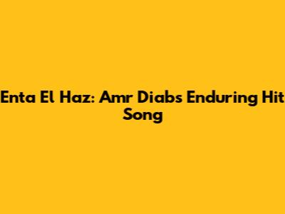 Enta El Haz: Amr Diab's Enduring Hit Song