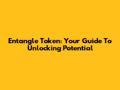 Entangle Token: Your Guide To Unlocking Potential