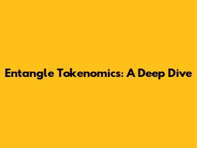 Entangle Tokenomics: A Deep Dive