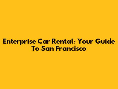 Enterprise Car Rental: Your Guide To San Francisco
