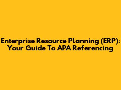 Enterprise Resource Planning (ERP): Your Guide To APA Referencing