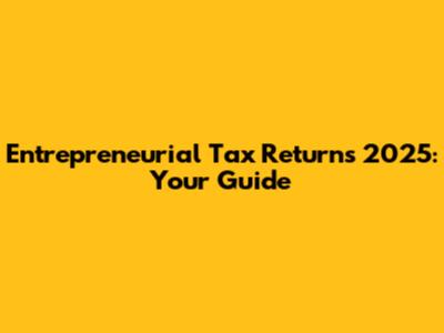 Entrepreneurial Tax Returns 2025: Your Guide