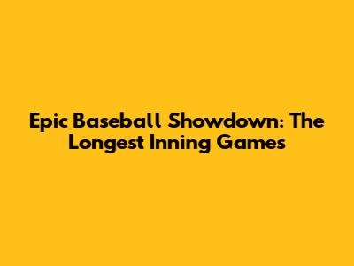 Epic Baseball Showdown: The Longest Inning Games