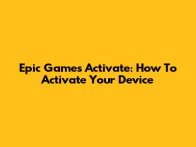Epic Games Activate: How To Activate Your Device