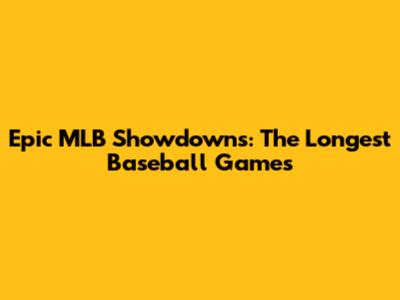 Epic MLB Showdowns: The Longest Baseball Games