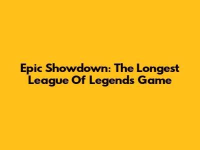 Epic Showdown: The Longest League Of Legends Game