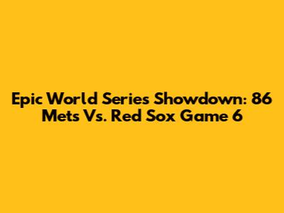Epic World Series Showdown: '86 Mets Vs. Red Sox Game 6