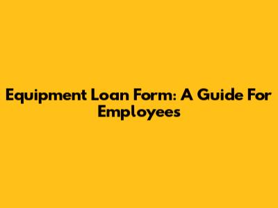 Equipment Loan Form: A Guide For Employees