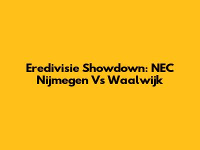 Eredivisie Showdown: NEC Nijmegen Vs Waalwijk