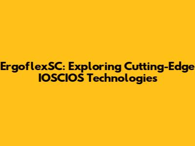 ErgoflexSC: Exploring Cutting-Edge IOSCIOS Technologies