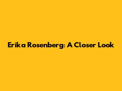 Erika Rosenberg: A Closer Look