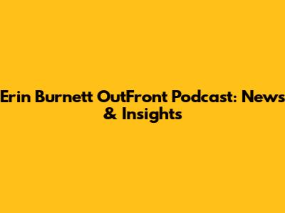 Erin Burnett OutFront Podcast: News & Insights