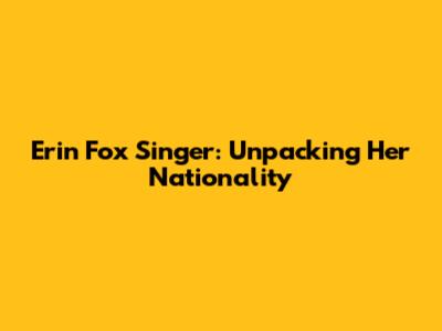 Erin Fox Singer: Unpacking Her Nationality