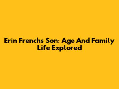 Erin French's Son: Age And Family Life Explored