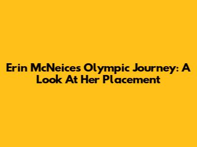 Erin McNeice's Olympic Journey: A Look At Her Placement