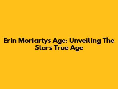 Erin Moriarty's Age: Unveiling The Star's True Age