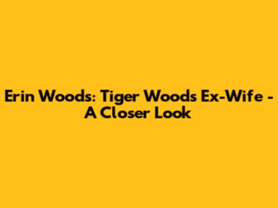 Erin Woods: Tiger Woods' Ex-Wife - A Closer Look