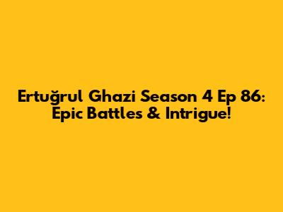 Ertuğrul Ghazi Season 4 Ep 86: Epic Battles & Intrigue!