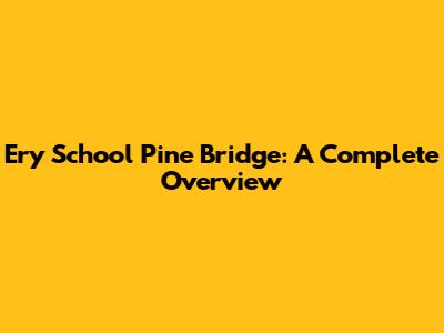 Ery School Pine Bridge: A Complete Overview