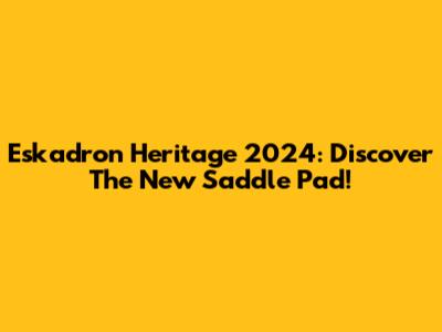 Eskadron Heritage 2024: Discover The New Saddle Pad!
