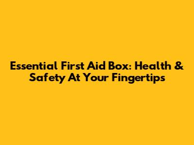 Essential First Aid Box: Health & Safety At Your Fingertips