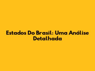 Estados Do Brasil: Uma Análise Detalhada