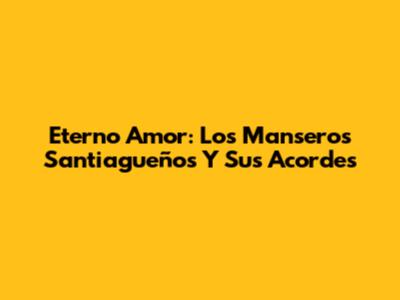Eterno Amor: Los Manseros Santiagueños Y Sus Acordes