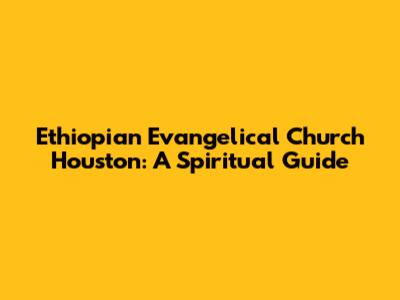 Ethiopian Evangelical Church Houston: A Spiritual Guide