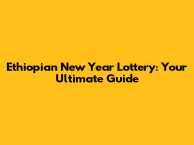 Ethiopian New Year Lottery: Your Ultimate Guide