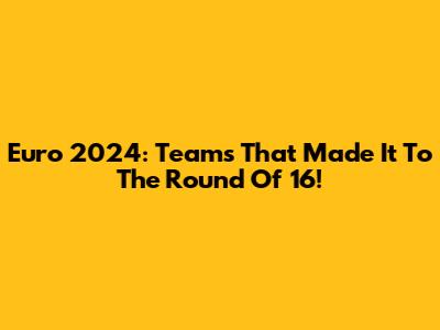 Euro 2024: Teams That Made It To The Round Of 16!