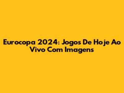 Eurocopa 2024: Jogos De Hoje Ao Vivo Com Imagens