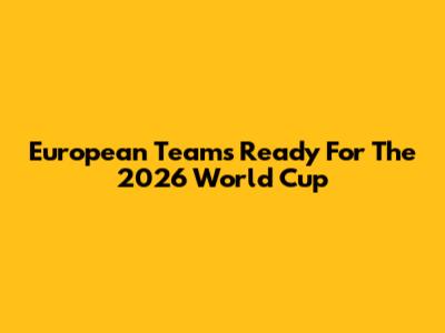 European Teams Ready For The 2026 World Cup