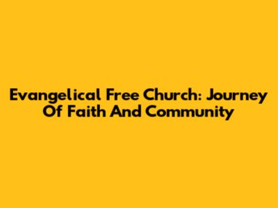 Evangelical Free Church: Journey Of Faith And Community