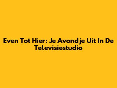 Even Tot Hier: Je Avondje Uit In De Televisiestudio