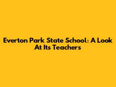 Everton Park State School: A Look At Its Teachers