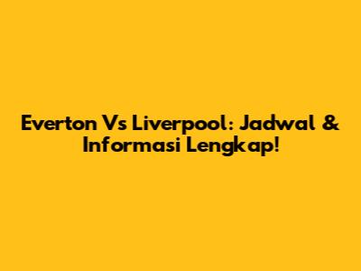 Everton Vs Liverpool: Jadwal & Informasi Lengkap!