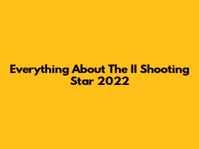 Everything About The II Shooting Star 2022