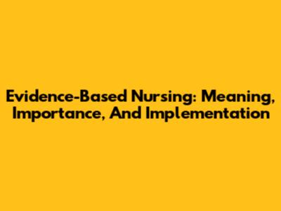 Evidence-Based Nursing: Meaning, Importance, And Implementation