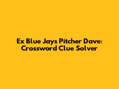 Ex Blue Jays Pitcher Dave: Crossword Clue Solver