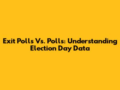 Exit Polls Vs. Polls: Understanding Election Day Data