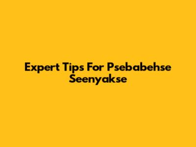 Expert Tips For Psebabehse Seenyakse