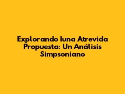 Explorando 'Iuna Atrevida Propuesta': Un Análisis Simpsoniano