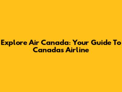 Explore Air Canada: Your Guide To Canada's Airline