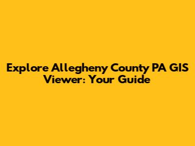 Explore Allegheny County PA GIS Viewer: Your Guide
