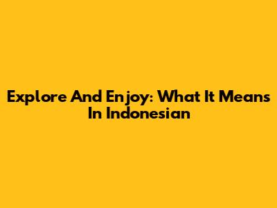 Explore And Enjoy: What It Means In Indonesian