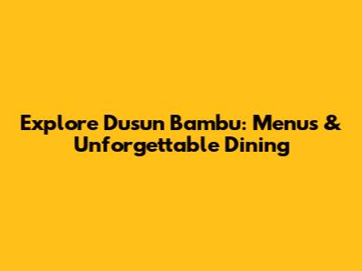 Explore Dusun Bambu: Menus & Unforgettable Dining