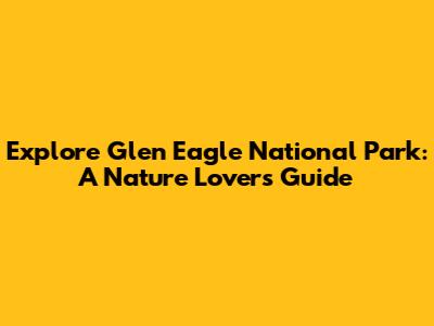 Explore Glen Eagle National Park: A Nature Lover's Guide